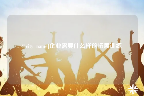 常州企业需要什么样的拓展训练
