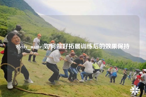 常州如何做好拓展训练后的效果保持